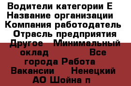 Водители категории Е › Название организации ­ Компания-работодатель › Отрасль предприятия ­ Другое › Минимальный оклад ­ 50 000 - Все города Работа » Вакансии   . Ненецкий АО,Шойна п.